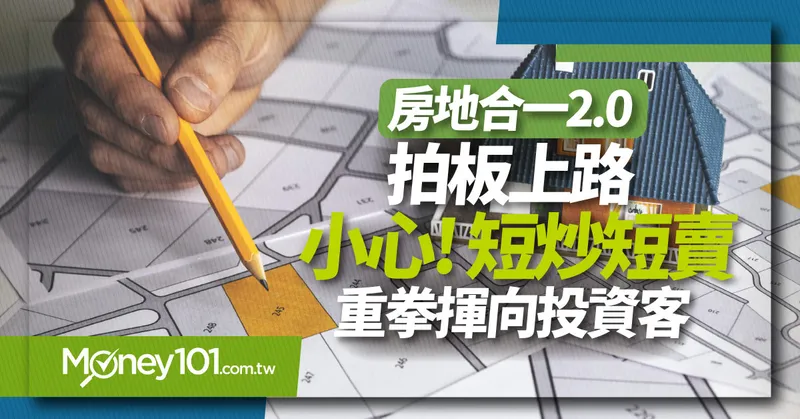 「房地合一2.0」拍板上路 小心！短炒短賣重拳揮向投資客